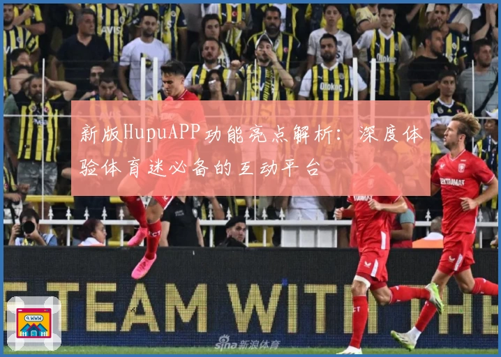 新版HupuAPP功能亮点解析：深度体验体育迷必备的互动平台