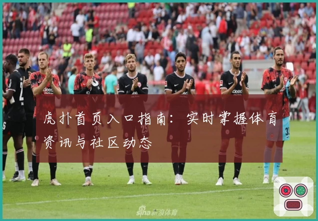 虎扑首页入口指南：实时掌握体育资讯与社区动态