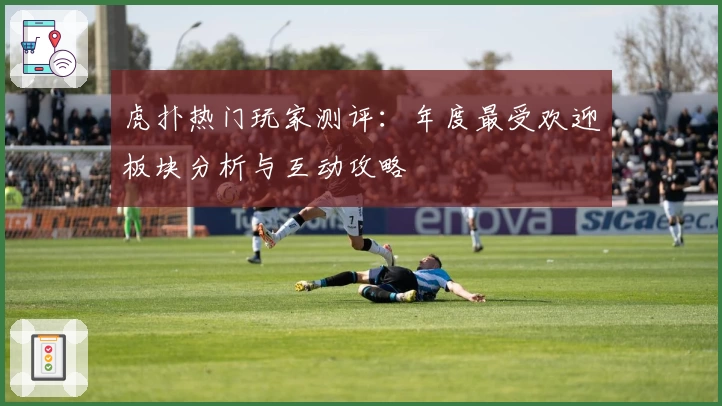 虎扑热门玩家测评：年度最受欢迎板块分析与互动攻略