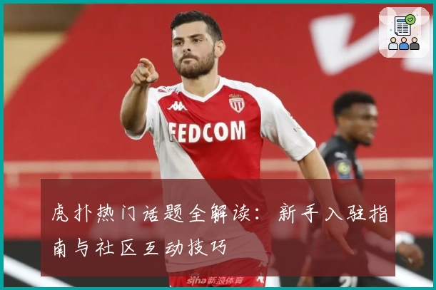 虎扑热门话题全解读：新手入驻指南与社区互动技巧