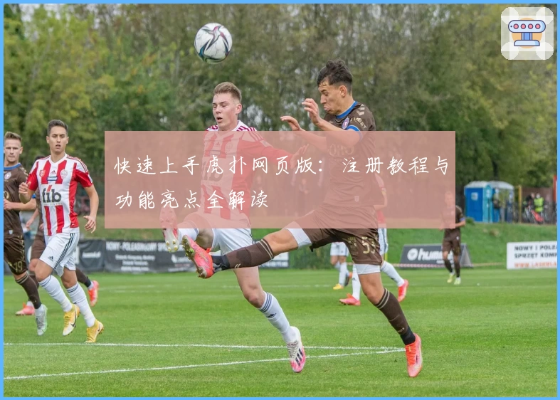 快速上手虎扑网页版：注册教程与功能亮点全解读