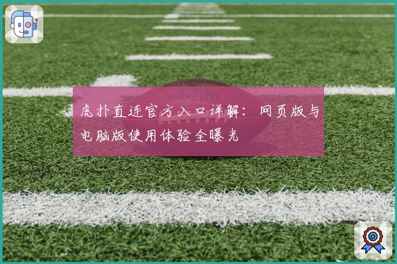 虎扑直连官方入口详解:网页版与电脑版使用体验全曝光