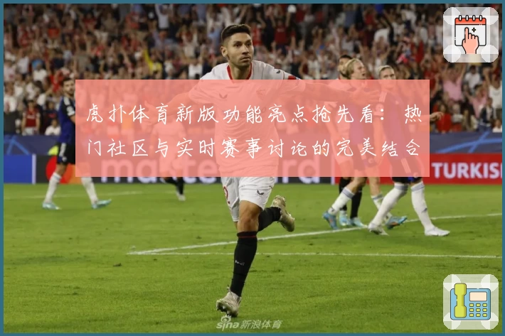 虎扑体育新版功能亮点抢先看：热门社区与实时赛事讨论的完美结合