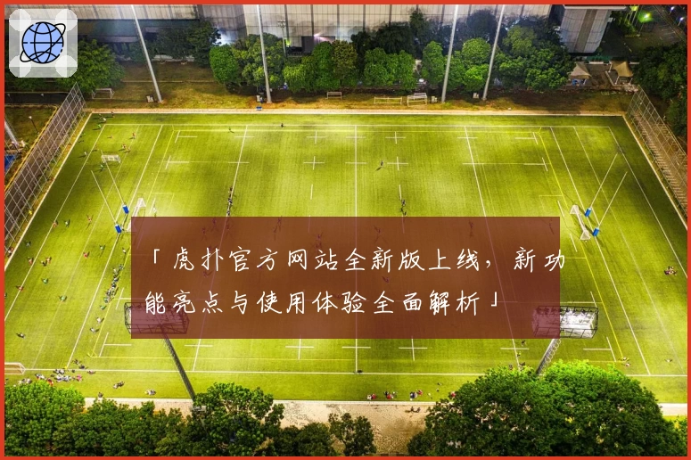 「虎扑官方网站全新版上线，新功能亮点与使用体验全面解析」