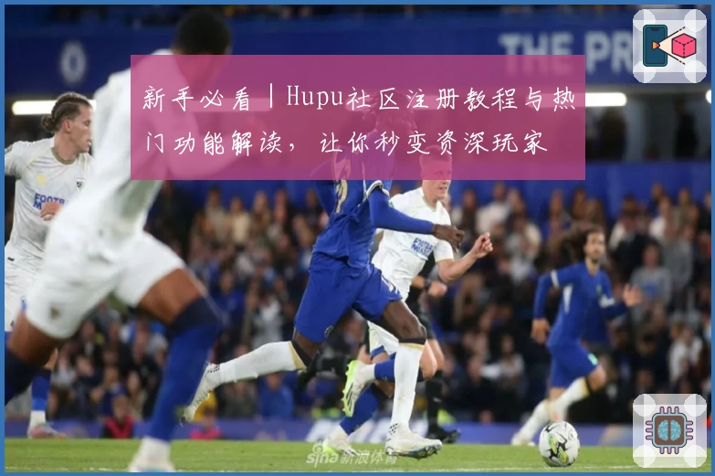新手必看｜Hupu社区注册教程与热门功能解读，让你秒变资深玩家