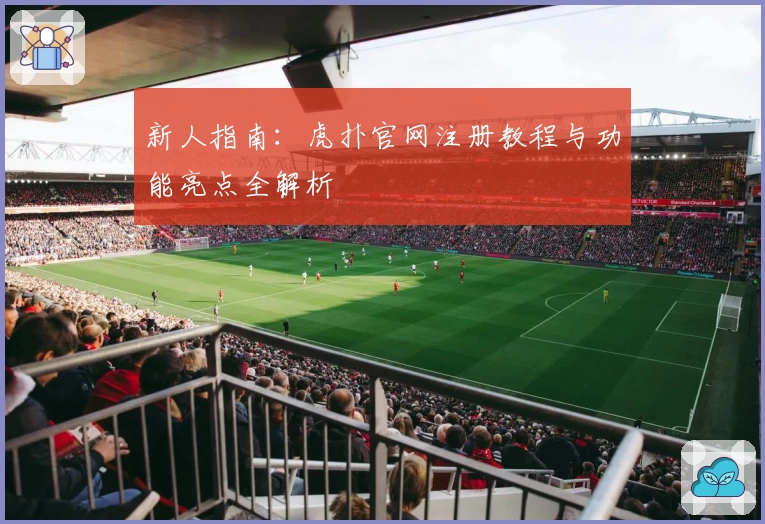 新人指南：虎扑官网注册教程与功能亮点全解析