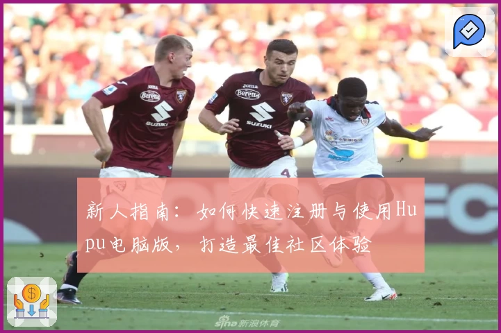 新人指南：如何快速注册与使用Hupu电脑版，打造最佳社区体验