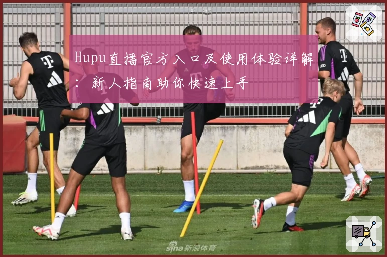 Hupu直播官方入口及使用体验详解：新人指南助你快速上手