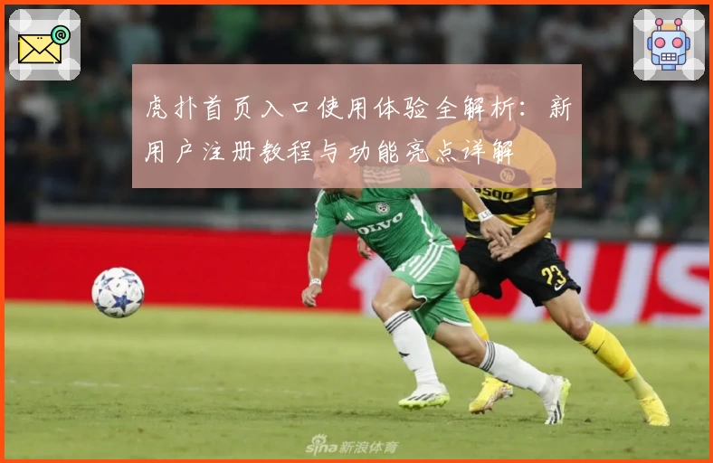 虎扑首页入口使用体验全解析：新用户注册教程与功能亮点详解