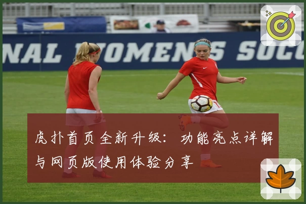虎扑首页全新升级：功能亮点详解与网页版使用体验分享