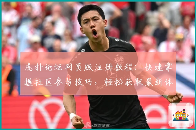 虎扑论坛网页版注册教程：快速掌握社区参与技巧，轻松获取最新体育资讯