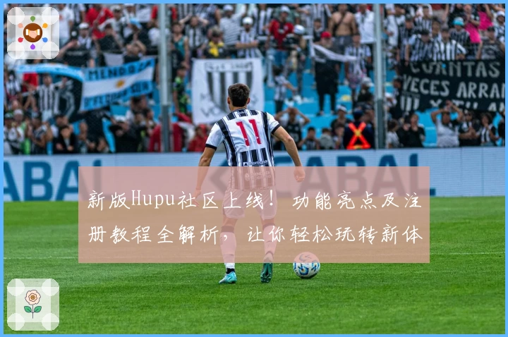 新版Hupu社区上线!功能亮点及注册教程全解析,让你轻松玩转新体验