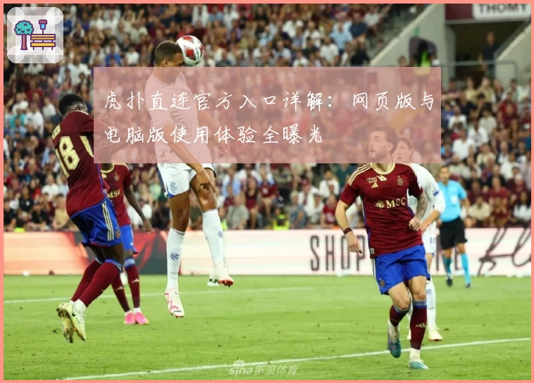 虎扑直连官方入口详解：网页版与电脑版使用体验全曝光