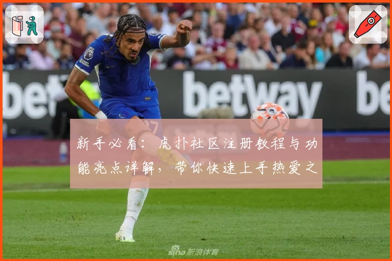新手必看:虎扑社区注册教程与功能亮点详解,带你快速上手热爱之地