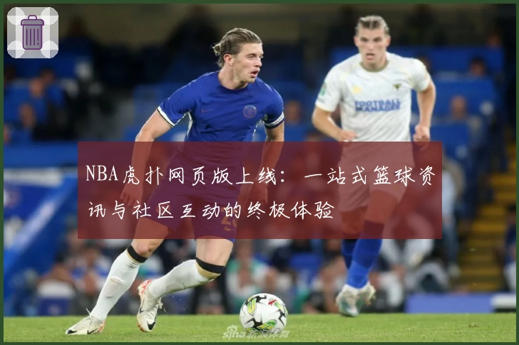 NBA虎扑网页版上线：一站式篮球资讯与社区互动的终极体验