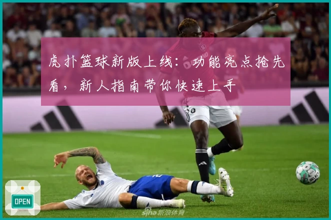 虎扑篮球新版上线：功能亮点抢先看，新人指南带你快速上手