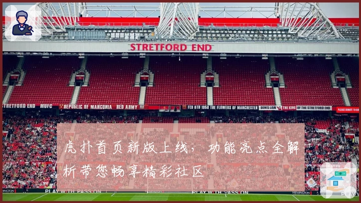 虎扑首页新版上线，功能亮点全解析带您畅享精彩社区