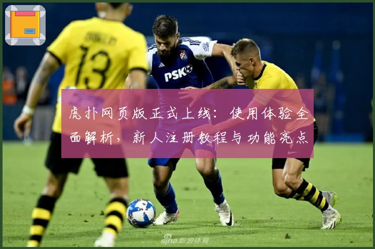 虎扑网页版正式上线：使用体验全面解析，新人注册教程与功能亮点一览