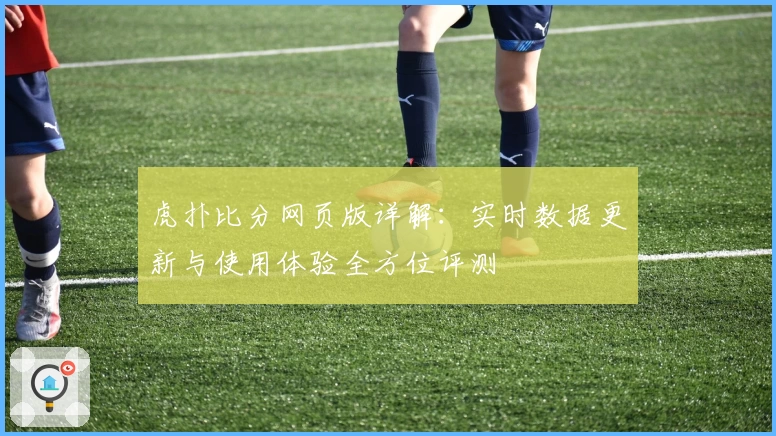 虎扑比分网页版详解：实时数据更新与使用体验全方位评测