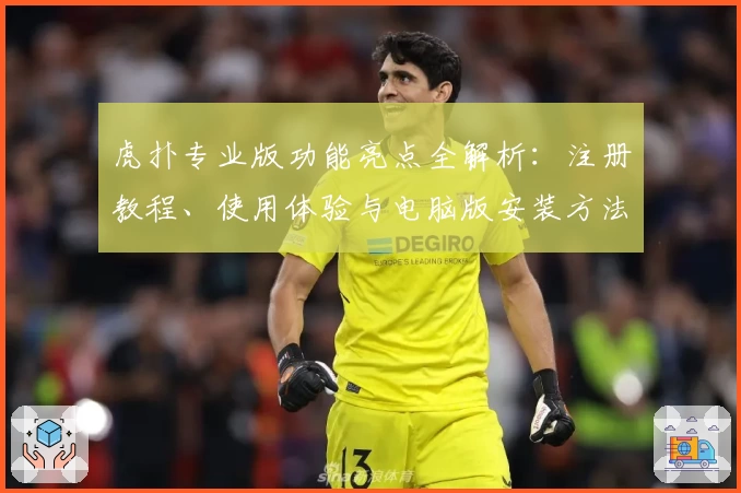 虎扑专业版功能亮点全解析：注册教程、使用体验与电脑版安装方法一文搞定