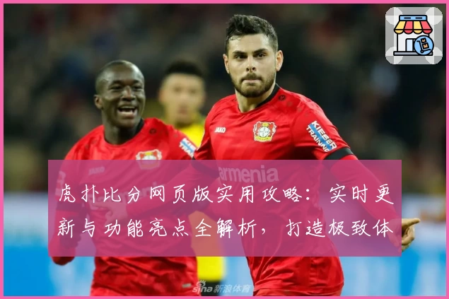 虎扑比分网页版实用攻略：实时更新与功能亮点全解析，打造极致体育迷使用体验